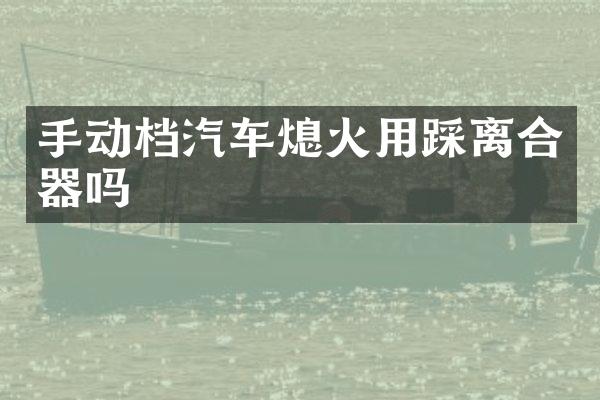 手动档汽车熄火用踩离合器吗