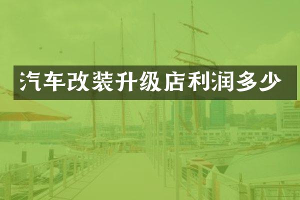 汽车改装升级店利润多少
