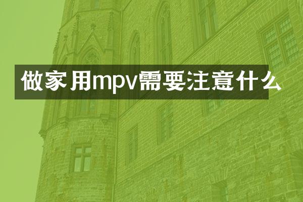 做家用mpv需要注意什么
