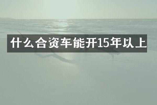 什么合资车能开15年以上