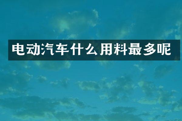 电动汽车什么用料最多呢