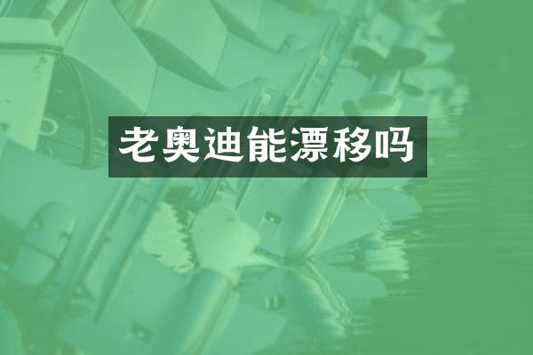 老奥迪能漂移吗