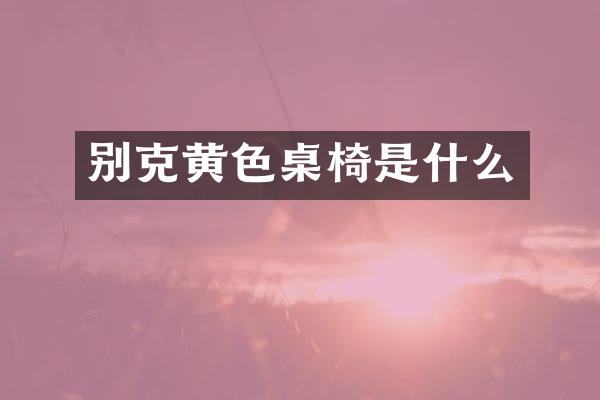 别克黄色桌椅是什么