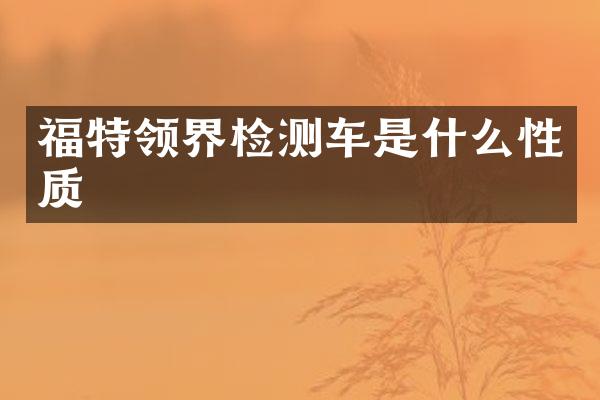 福特领界检测车是什么性质