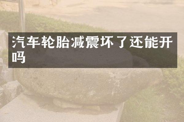 汽车轮胎减震坏了还能开吗
