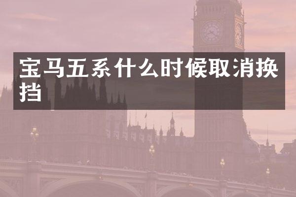 宝马五系什么时候取消换挡