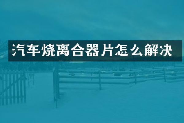 汽车烧离合器片怎么解决