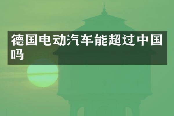 德国电动汽车能超过中国吗