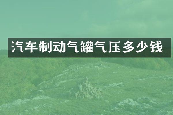 汽车制动气罐气压多少钱