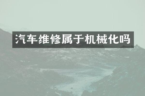 汽车维修属于机械化吗