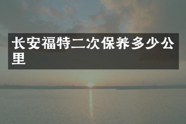 长安福特二次保养多少公里