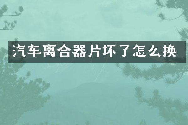 汽车离合器片坏了怎么换