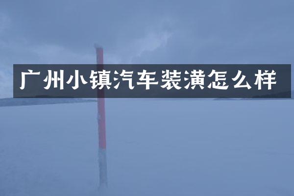 广州小镇汽车装潢怎么样