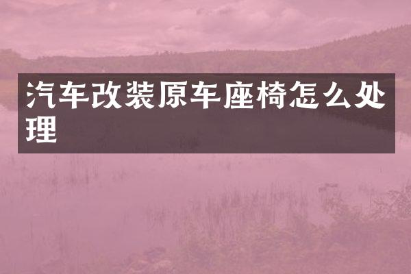 汽车改装原车座椅怎么处理
