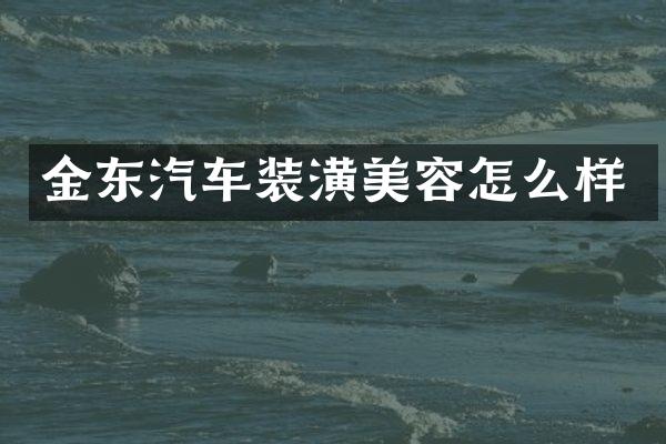 金东汽车装潢美容怎么样