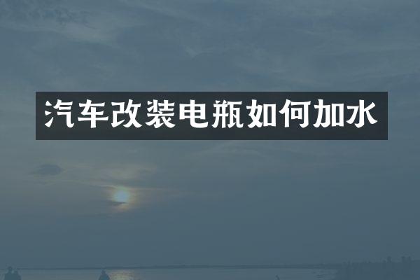 汽车改装电瓶如何加水