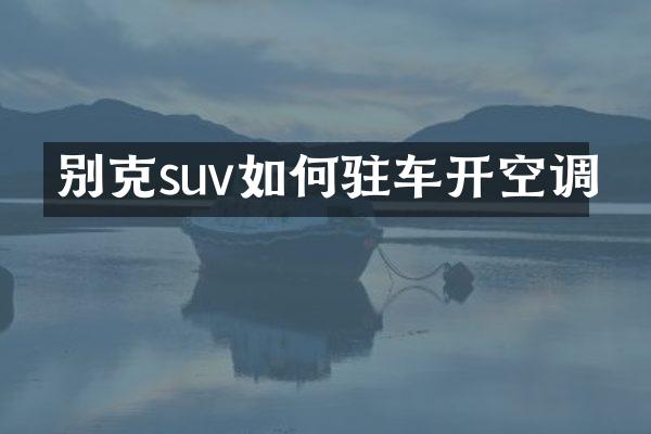 别克suv如何驻车开空调