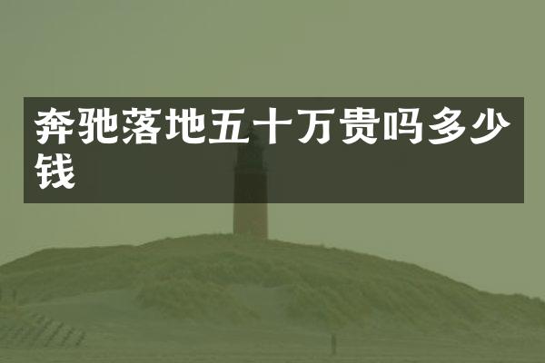 奔驰落地五十万贵吗多少钱