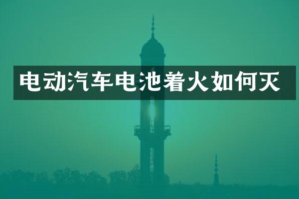 电动汽车电池着火如何灭