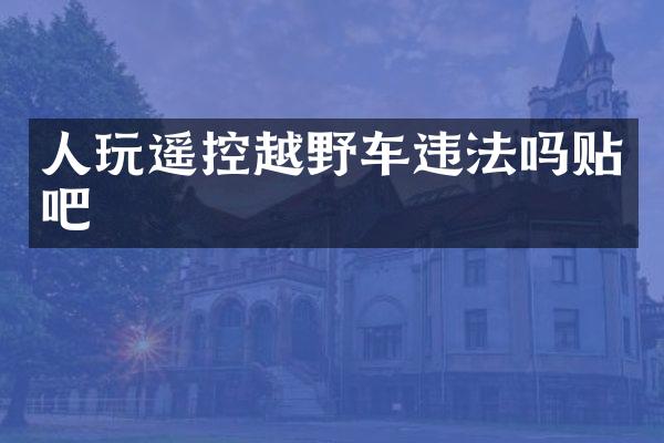 人玩遥控越野车违法吗贴吧