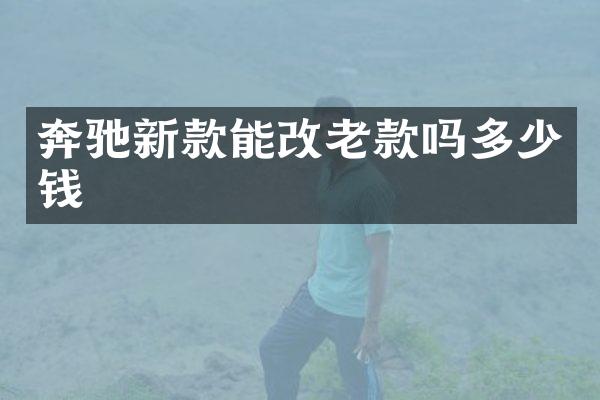 奔驰新款能改老款吗多少钱