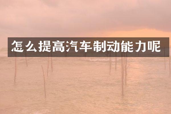 怎么提高汽车制动能力呢