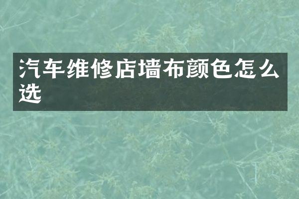 汽车维修店墙布颜色怎么选