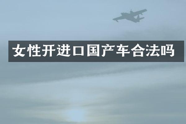女性开进口国产车合法吗