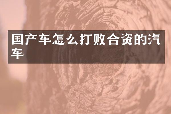 国产车怎么打败合资的汽车