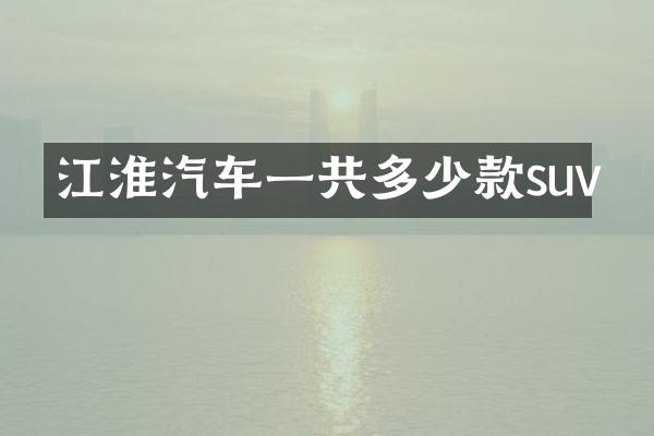 江淮汽车一共多少款suv