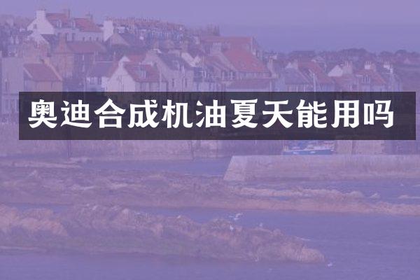 奥迪合成机油夏天能用吗