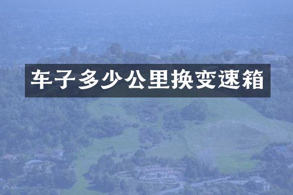 车子多少公里换变速箱