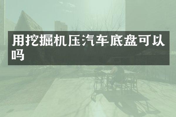 用挖掘机压汽车底盘可以吗