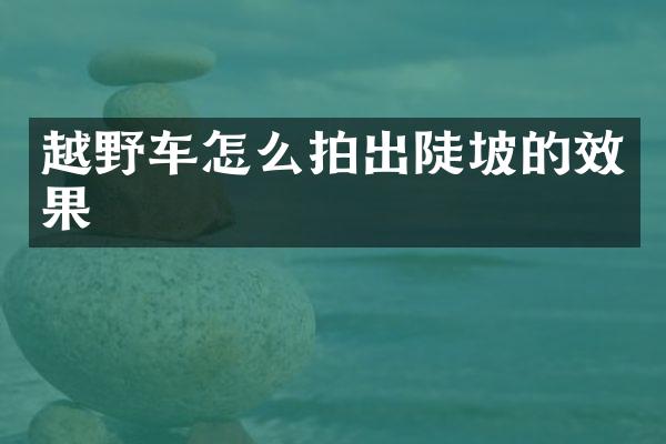 越野车怎么拍出陡坡的效果