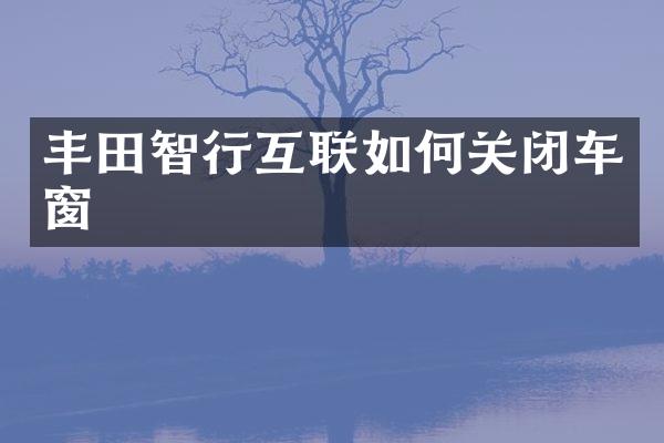 丰田智行互联如何关闭车窗