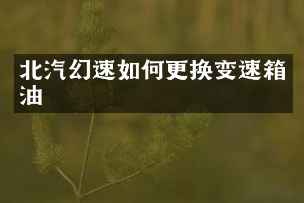 北汽幻速如何更换变速箱油