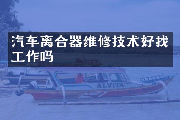 汽车离合器维修技术好找工作吗