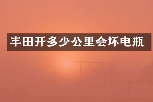 丰田开多少公里会坏电瓶