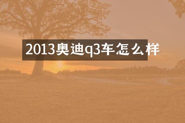 2013奥迪q3车怎么样