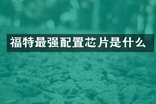 福特最强配置芯片是什么