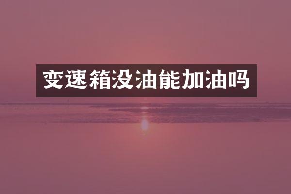 变速箱没油能加油吗