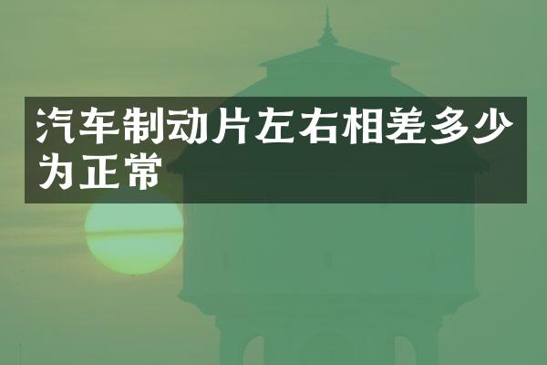 汽车制动片左右相差多少为正常