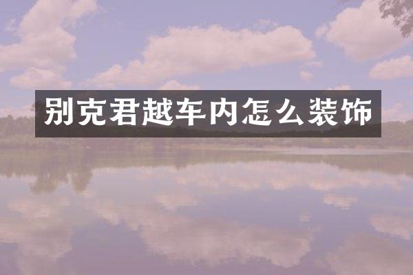 别克君越车内怎么装饰