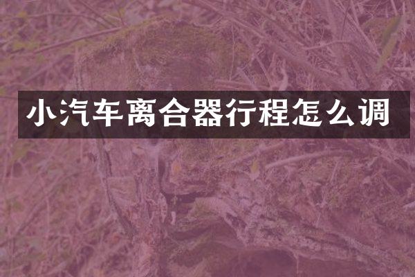 小汽车离合器行程怎么调