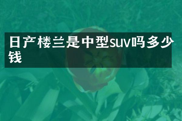 日产楼兰是中型suv吗多少钱