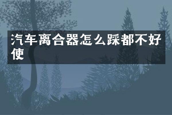 汽车离合器怎么踩都不好使