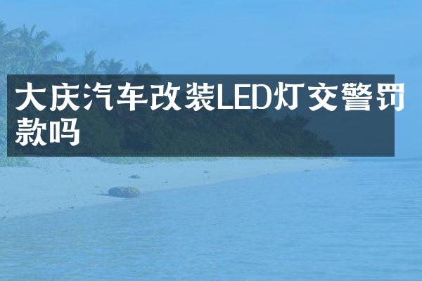 大庆汽车改装LED灯交警罚款吗