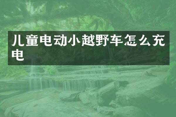 儿童电动小越野车怎么充电