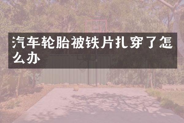 汽车轮胎被铁片扎穿了怎么办