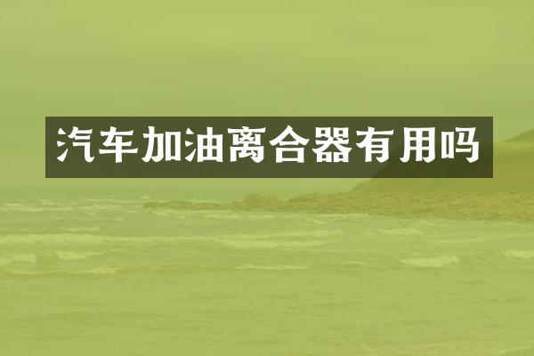 汽车加油离合器有用吗